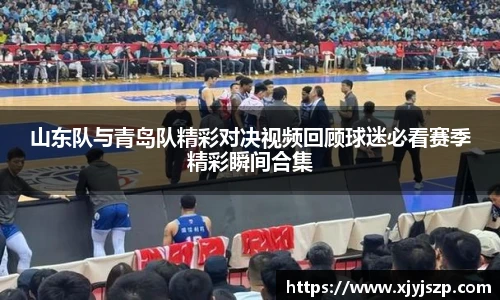 山东队与青岛队精彩对决视频回顾球迷必看赛季精彩瞬间合集
