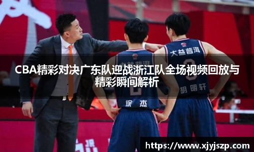 CBA精彩对决广东队迎战浙江队全场视频回放与精彩瞬间解析