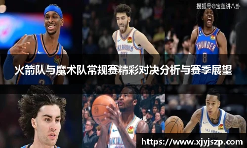 火箭队与魔术队常规赛精彩对决分析与赛季展望