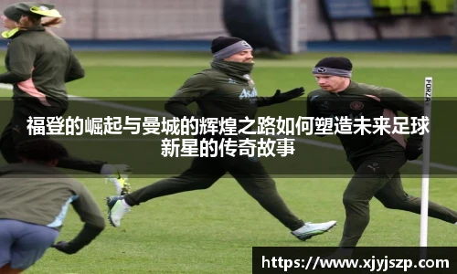 福登的崛起与曼城的辉煌之路如何塑造未来足球新星的传奇故事