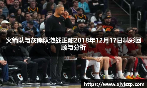 火箭队与灰熊队激战正酣2018年12月17日精彩回顾与分析